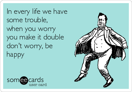 in-every-life-we-have-some-trouble-when-you-worry-you-make-it-double-dont-worry-be-happy--18e0f